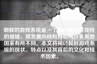 朝鲜的游戏系统是一个相对封闭且独特的领域，其发展历程和特点与许多其他国家有所不同。本文将探讨朝鲜游戏系统的现状、特点以及其背后的文化和技术因素。