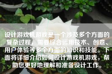 设计游戏机游戏是一个涉及多个方面的复杂过程，需要综合运用技术、创意、用户体验等多个方面的知识和技能。下面将详细介绍如何设计游戏机游戏，帮助您更好地理解和准备设计工作。