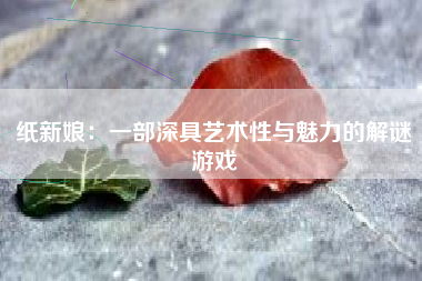 纸新娘：一部深具艺术性与魅力的解谜游戏