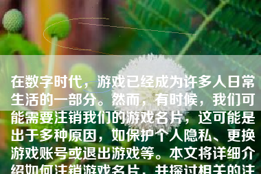 在数字时代，游戏已经成为许多人日常生活的一部分。然而，有时候，我们可能需要注销我们的游戏名片，这可能是出于多种原因，如保护个人隐私、更换游戏账号或退出游戏等。本文将详细介绍如何注销游戏名片，并探讨相关的注意事项。