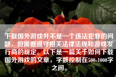 下载国外游戏并不是一个违法犯罪的问题，但需要遵守相关法律法规和游戏发行商的规定。以下是一篇关于如何下载国外游戏的文章，字数控制在500-1000字之间。