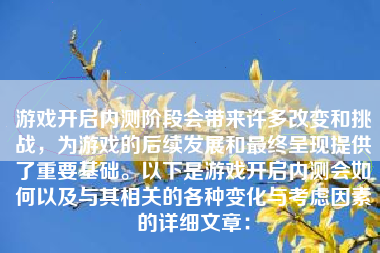 游戏开启内测阶段会带来许多改变和挑战，为游戏的后续发展和最终呈现提供了重要基础。以下是游戏开启内测会如何以及与其相关的各种变化与考虑因素的详细文章：