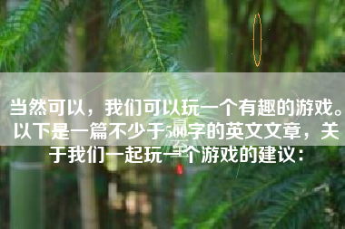 当然可以，我们可以玩一个有趣的游戏。以下是一篇不少于500字的英文文章，关于我们一起玩一个游戏的建议：