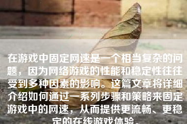 在游戏中固定网速是一个相当复杂的问题，因为网络游戏的性能和稳定性往往受到多种因素的影响。这篇文章将详细介绍如何通过一系列步骤和策略来固定游戏中的网速，从而提供更流畅、更稳定的在线游戏体验。