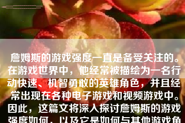 詹姆斯的游戏强度一直是备受关注的。在游戏世界中，他经常被描绘为一名行动快速、机智勇敢的英雄角色，并且经常出现在各种电子游戏和视频游戏中。因此，这篇文将深入探讨詹姆斯的游戏强度如何，以及它是如何与其他游戏角色相比较的。