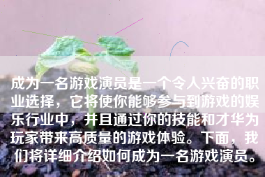 成为一名游戏演员是一个令人兴奋的职业选择，它将使你能够参与到游戏的娱乐行业中，并且通过你的技能和才华为玩家带来高质量的游戏体验。下面，我们将详细介绍如何成为一名游戏演员。