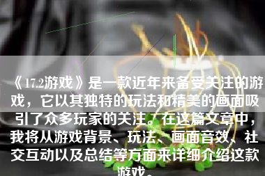 《17.2游戏》是一款近年来备受关注的游戏，它以其独特的玩法和精美的画面吸引了众多玩家的关注。在这篇文章中，我将从游戏背景、玩法、画面音效、社交互动以及总结等方面来详细介绍这款游戏。