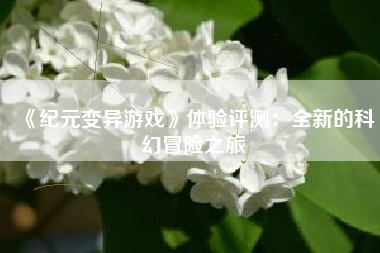 《纪元变异游戏》体验评测：全新的科幻冒险之旅