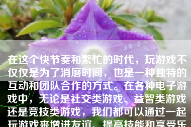 在这个快节奏和繁忙的时代，玩游戏不仅仅是为了消磨时间，也是一种独特的互动和团队合作的方式。在各种电子游戏中，无论是社交类游戏、益智类游戏还是竞技类游戏，我们都可以通过一起玩游戏来增进友谊、提高技能和享受乐趣。下面，我们将探讨如何一起玩游戏，并给出一些具体的建议。