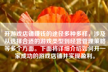 开游戏店铺赚钱的途径多种多样，涉及从选择合适的游戏类型到经营管理策略等多个方面。下面将详细介绍如何开一家成功的游戏店铺并实现盈利。