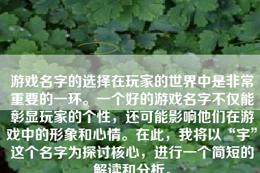 游戏名字的选择在玩家的世界中是非常重要的一环。一个好的游戏名字不仅能彰显玩家的个性，还可能影响他们在游戏中的形象和心情。在此，我将以“宇”这个名字为探讨核心，进行一个简短的解读和分析。