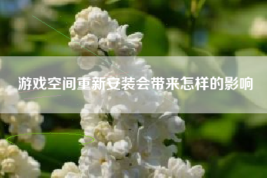 游戏空间重新安装会带来怎样的影响