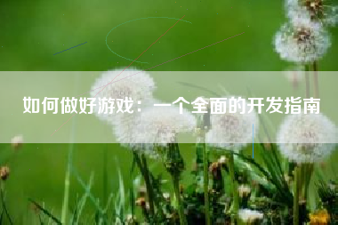 如何做好游戏：一个全面的开发指南