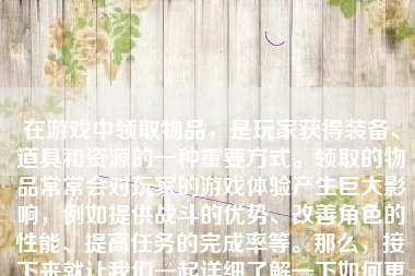 在游戏中领取物品，是玩家获得装备、道具和资源的一种重要方式。领取的物品常常会对玩家的游戏体验产生巨大影响，例如提供战斗的优势、改善角色的性能、提高任务的完成率等。那么，接下来就让我们一起详细了解一下如何更有效地在游戏中领取物品。