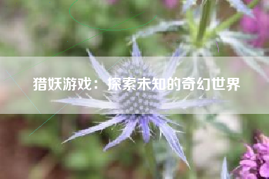猎妖游戏：探索未知的奇幻世界
