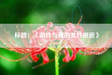 标题：《游戏与爱的美妙邂逅》