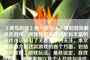 《青鸟游戏》是一款引人入胜的冒险解谜类游戏，其独特的游戏设定和丰富的游戏内容吸引了无数玩家的关注。本文将详细介绍这款游戏的各个方面，包括游戏背景、游戏玩法、角色设定、音效与音乐、画面表现以及个人总结与评价。