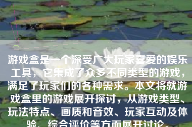 游戏盒是一个深受广大玩家喜爱的娱乐工具，它集成了众多不同类型的游戏，满足了玩家们的各种需求。本文将就游戏盒里的游戏展开探讨，从游戏类型、玩法特点、画质和音效、玩家互动及体验、综合评价等方面展开讨论。