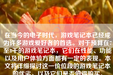 在当今的电子时代，游戏笔记本已经成为许多游戏爱好者的首选。对于预算在7至8千的游戏笔记本，它们在性能、功能以及用户体验方面都有一定的表现。本文将详细探讨这一价位段的游戏笔记本的优劣，以及它们是否值得购买。