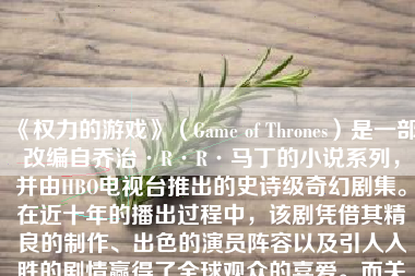 《权力的游戏》（Game of Thrones）是一部改编自乔治·R·R·马丁的小说系列，并由HBO电视台推出的史诗级奇幻剧集。在近十年的播出过程中，该剧凭借其精良的制作、出色的演员阵容以及引人入胜的剧情赢得了全球观众的喜爱。而关于其画质表现，可以说是该剧成功的关键因素之一。下面，我们将深入探讨《权力的游戏》的画质表现。