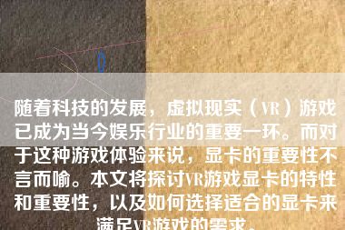 随着科技的发展，虚拟现实（VR）游戏已成为当今娱乐行业的重要一环。而对于这种游戏体验来说，显卡的重要性不言而喻。本文将探讨VR游戏显卡的特性和重要性，以及如何选择适合的显卡来满足VR游戏的需求。