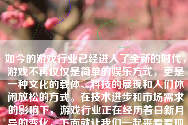 如今的游戏行业已经进入了全新的时代，游戏不再仅仅是简单的娱乐方式，更是一种文化的载体、科技的展现和人们休闲放松的方式。在技术进步和市场需求的影响下，游戏行业正在经历着日新月异的变化，下面就让我们一起来看看现在游戏都怎么样了。