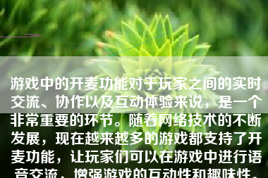 游戏中的开麦功能对于玩家之间的实时交流、协作以及互动体验来说，是一个非常重要的环节。随着网络技术的不断发展，现在越来越多的游戏都支持了开麦功能，让玩家们可以在游戏中进行语音交流，增强游戏的互动性和趣味性。本文将详细介绍如何在游戏中开麦。