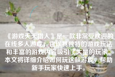 《游戏天天猎人》是一款非常受欢迎的在线多人游戏，它以其独特的游戏玩法和丰富的游戏内容吸引了大量的玩家。本文将详细介绍如何玩这款游戏，帮助新手玩家快速上手。