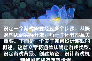 设定一个游戏需要经过多个步骤，从概念构思到实际开发，每一个环节都至关重要。下面是一个关于如何设计游戏的概述，这篇文章将涵盖从确定游戏类型、设定游戏背景、创建角色、设计游戏机制到测试和发布等步骤。