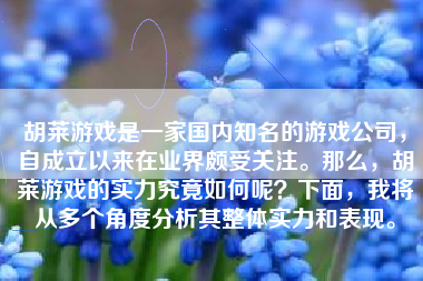 胡莱游戏是一家国内知名的游戏公司，自成立以来在业界颇受关注。那么，胡莱游戏的实力究竟如何呢？下面，我将从多个角度分析其整体实力和表现。