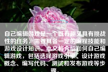 自己编辑游戏是一个既有趣又具有挑战性的任务，需要具备一定的编程技能和游戏设计知识。本文将介绍如何自己编辑游戏，包括选择游戏引擎、设计游戏概念、编写代码、测试和发布游戏等步骤。