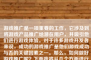 游戏推广是一项重要的工作，它涉及到将游戏产品推广给潜在用户，并吸引他们进行游戏体验。对于许多游戏开发者来说，成功的游戏推广是他们游戏成功与否的关键因素之一。那么，如何做好游戏推广呢？下面我将从几个方面进行详细的阐述。