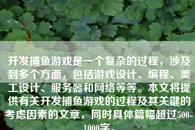 开发捕鱼游戏是一个复杂的过程，涉及到多个方面，包括游戏设计、编程、美工设计、服务器和网络等等。本文将提供有关开发捕鱼游戏的过程及其关键的考虑因素的文章，同时具体篇幅超过500-1000字。