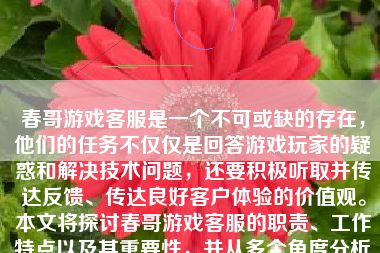 春哥游戏客服是一个不可或缺的存在，他们的任务不仅仅是回答游戏玩家的疑惑和解决技术问题，还要积极听取并传达反馈、传达良好客户体验的价值观。本文将探讨春哥游戏客服的职责、工作特点以及其重要性，并从多个角度分析其表现。