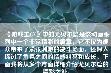 《游戏王GX》中的尤贝尔篇是该动画系列中一个非常精彩的篇章，它不仅为观众带来了紧张刺激的决斗场面，还深入探讨了角色之间的情感纠葛和成长。下面我将从多个方面详细介绍尤贝尔篇的精彩之处。