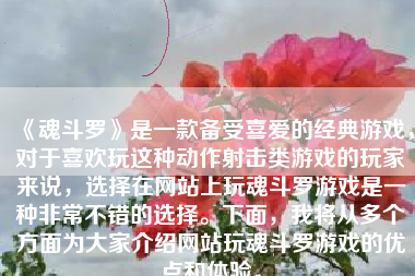 《魂斗罗》是一款备受喜爱的经典游戏，对于喜欢玩这种动作射击类游戏的玩家来说，选择在网站上玩魂斗罗游戏是一种非常不错的选择。下面，我将从多个方面为大家介绍网站玩魂斗罗游戏的优点和体验。