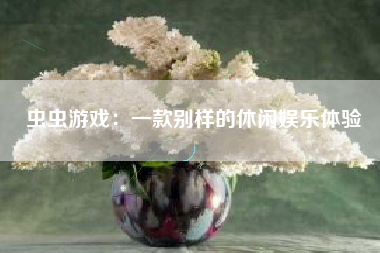 虫虫游戏：一款别样的休闲娱乐体验