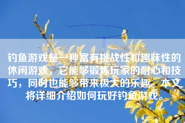 钓鱼游戏是一种富有挑战性和趣味性的休闲游戏，它能够锻炼玩家的耐心和技巧，同时也能够带来极大的乐趣。本文将详细介绍如何玩好钓鱼游戏。