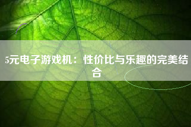 5元电子游戏机：性价比与乐趣的完美结合