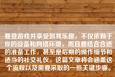 要登游戏并享受到其乐趣，不仅依赖于你的设备和网络环境，而且要结合合适的准备工作，甚至是后期的操作细节和适当的社交礼仪。这篇文章将会涵盖这个流程以及需要采取的一些关键步骤。