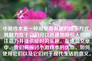 小游戏本是一种简单而有趣的娱乐方式，其魅力在于它们可以迅速地吸引人们的注意力并提供即时的乐趣。在这篇文章中，我们将探讨小游戏本的优点、如何使用它们以及它们对于现代生活的意义。