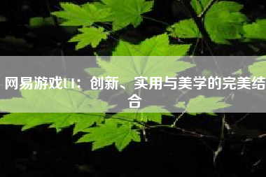 网易游戏UI：创新、实用与美学的完美结合