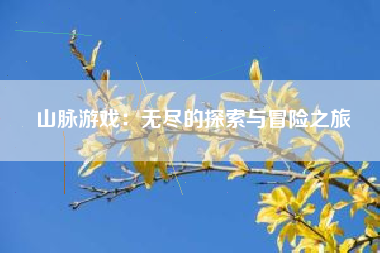 山脉游戏：无尽的探索与冒险之旅