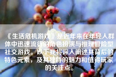 《生活危机游戏》是近年来在年轻人群体中迅速流行的角色扮演与推理冒险型社交游戏。以下我将深入阐述其背后的特色元素，及其独特的魅力和值得玩家的关注点。