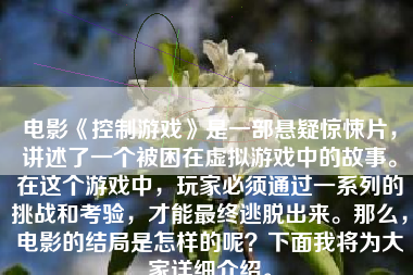 电影《控制游戏》是一部悬疑惊悚片，讲述了一个被困在虚拟游戏中的故事。在这个游戏中，玩家必须通过一系列的挑战和考验，才能最终逃脱出来。那么，电影的结局是怎样的呢？下面我将为大家详细介绍。