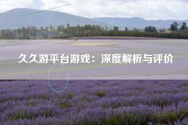 久久游平台游戏：深度解析与评价
