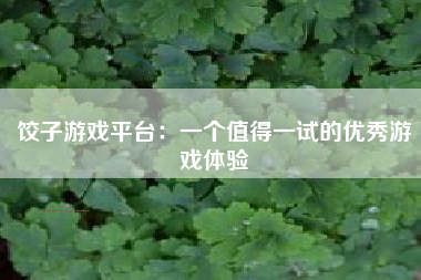 饺子游戏平台：一个值得一试的优秀游戏体验