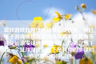 篮球游戏在现代已经非常受欢迎，通过电子游戏体验真实的篮球赛事既富有乐趣又能激发球迷们的热情。如果你想下载一个篮球游戏，以下是具体的步骤和一些必要的指导信息。