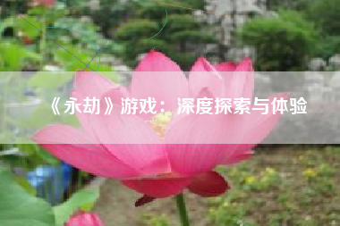 《永劫》游戏：深度探索与体验