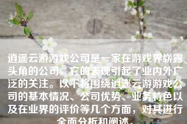 逍遥云游游戏公司是一家在游戏界崭露头角的公司，它的表现引起了业内外广泛的关注。以下将围绕逍遥云游游戏公司的基本情况、公司优势、业务特色以及在业界的评价等几个方面，对其进行全面分析和阐述。